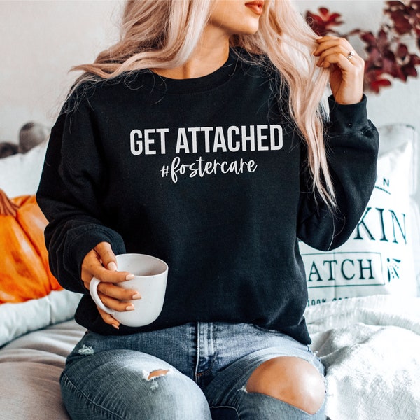 Get Attached Foster Care Sweatshirt Unisex Fall Shirt Sweashirts Sweater Sweaters Minimalist Foster Care Adopt Foster Parent, Adoption Gift