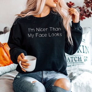 I&#39;m Nicer Than My Face Looks - Funny Sweatshirts, Funny Sweatshirt, Sweaters With Sayings, Funny Sweater, Funny Sweaters, Mens Womens Unisex