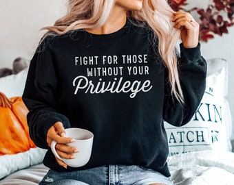 Fight for Those Without Your Privilege Sweatshirt - Social Civil Rights Sweatshirts, Anti Racism Sweaters, Equality Sweater, Unisex