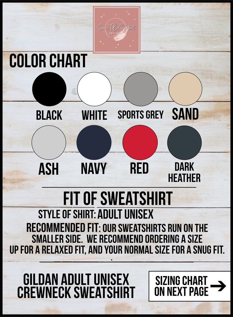 May include: Color chart for a Gildan adult unisex crewneck sweatshirt.  The chart shows 10 different color options: black, white, sports grey, sand, ash, navy, red, dark heather, and two shades of heather grey.  The text "Fit of Sweatshirt" is below the color chart.  The text "Style of Shirt: Adult Unisex" is below the "Fit of Sweatshirt" heading.  The text "Recommended Fit: Our sweatshirts run on the smaller side. We recommend ordering a size up for a relaxed fit, and your normal size for a snug fit." is below the "Style of Shirt" text.  The text "Gildan Adult Unisex Crewneck Sweatshirt" is below the fit information.  The text "Sizing Chart on Next Page" is in a box with a right arrow to the right of the text.