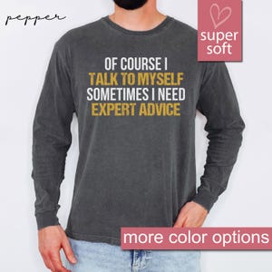 Comfort Colors® Funny Long Sleeve Men, Funny Gifts For Him, Cool Dad Long Sleeves, Of Course I Talk To Myself Need Expert Advice Rude Shirts