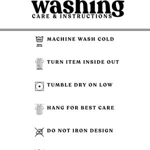 May include: Washing instructions for a garment. Machine wash cold, turn inside out, tumble dry low, hang to dry, do not iron design, do not bleach.