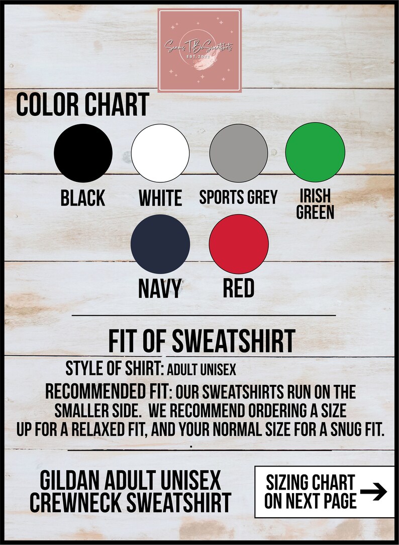 May include: Color chart for a Gildan adult unisex crewneck sweatshirt.  The chart shows 10 different colors: black, white, sports grey, Irish green, navy, red, dark heather, light heather, royal blue, and maroon.  The text "Fit of Sweatshirt" is below the color chart.  The text "Style of Shirt: Adult Unisex" is below the "Fit of Sweatshirt" text.  The text "Recommended Fit: Our sweatshirts run on the smaller side. We recommend ordering a size up for a relaxed fit, and your normal size for a snug fit." is below the "Style of Shirt" text.  The text "Gildan Adult Unisex Crewneck Sweatshirt" is below the "Recommended Fit" text.  The text "Sizing Chart on Next Page" is below the "Gildan Adult Unisex Crewneck Sweatshirt" text.