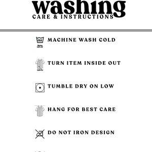 May include: Washing instructions for a garment. Machine wash cold, turn inside out, tumble dry low, hang to dry, do not iron design, do not bleach.