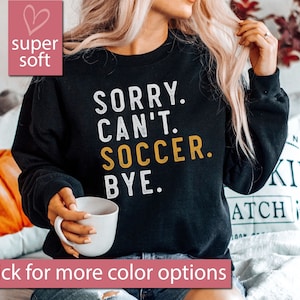 Soccer Sweatshirt, Soccer Gift, Sorry Can't Soccer Bye Sweatshirts, Soccer Mom Sweaters, Soccer Mama, Soccer Sweater, Sports Mom Shirt Gift