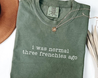 Funny French Bulldog Shirt Comfort Colors I Was Normal Three Frenchies Ago Tee Frenchie Mom Gift Frenchie Dog Owner Gift Frenchie Lover Gift
