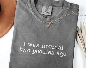 I Was Normal Two Poodles Ago Comfort Colors Poodles Shirt Dog Lover Shirt Poodle Mom Gifts Funny Poodle Dog TShirt Poodle Lover Gift Idea