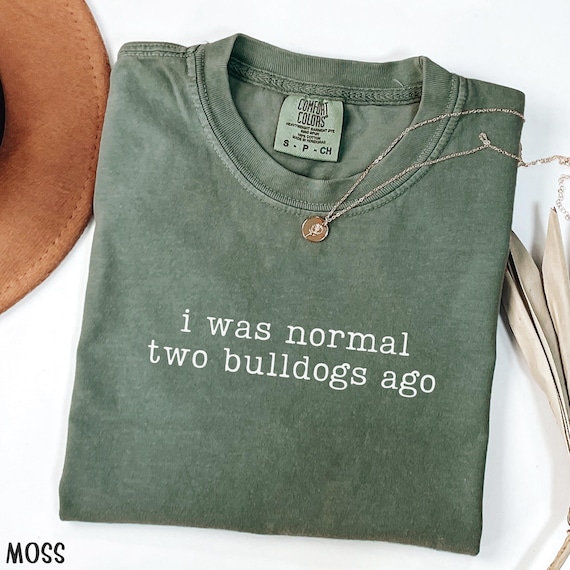 Comfort Colors Bulldog Mom Shirt I Was Normal Two Bulldogs Ago Funny Bulldog Shirt English Bulldog Owner Gifts American Bulldog Dad T-Shirt