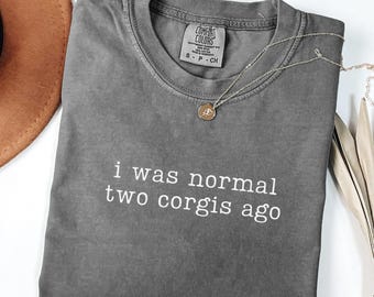 Funny Corgi Shirt Comfort Colors I Was Normal Two Corgis Ago Shirt Corgi Owner Gift For Corgi Lover Shirt Corgi Mom Shirt Corgi Dad Tee