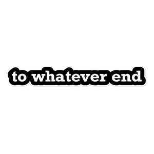 To Whatever End Sticker