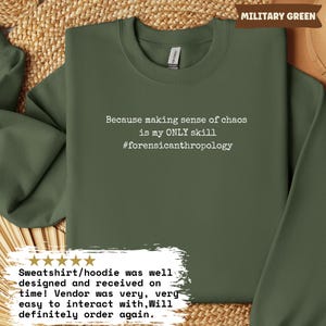 May include: Military green sweatshirt with the text "Because making sense of chaos is my ONLY skill #forensicanthropology". The sweatshirt has a crew neck and long sleeves. The upper right corner has a "MILITARY GREEN" label.