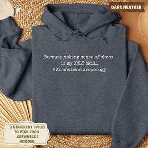 May include: Dark heather gray hooded sweatshirt with the text "Because making sense of chaos is my ONLY skill #forensicanthropology." The image also shows a label that says "2 DIFFERENT STYLES TO PICK FROM CREWNECK & HOODED."
