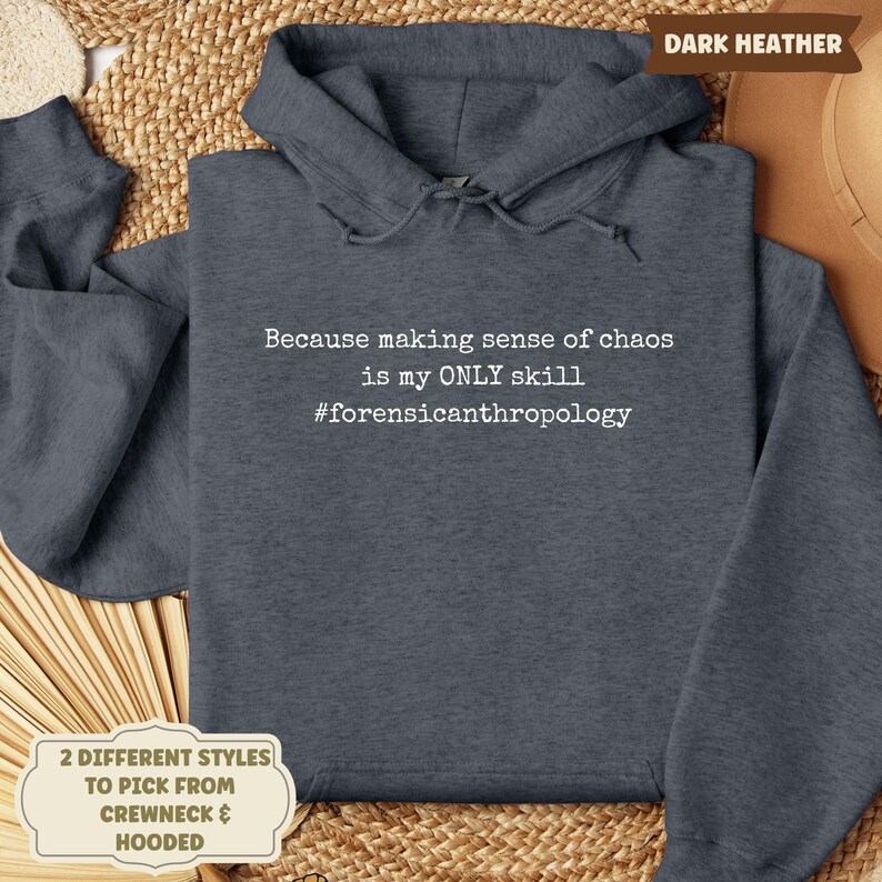 May include: Dark heather gray hooded sweatshirt with the text "Because making sense of chaos is my ONLY skill #forensicanthropology." The image also shows a label that says "2 DIFFERENT STYLES TO PICK FROM CREWNECK & HOODED."