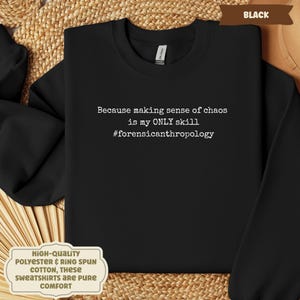 May include: Black sweatshirt with the text "Because making sense of chaos is my ONLY skill #forensicanthropology". The sweatshirt is made of high-quality polyester and ring spun cotton. The text is in white.