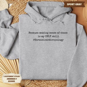 May include: Sport gray hooded sweatshirt with the text "Because making sense of chaos is my ONLY skill #forensicanthropology". The sweatshirt has a drawstring hood and is made of a soft material.