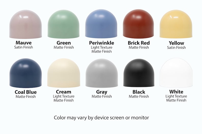 May include: Ten different colored dome-shaped objects with a variety of finishes, including matte and satin. The colors are mauve, green, periwinkle, brick red, yellow, coal blue, cream, gray, black, and white. The text below each object describes the color and finish.