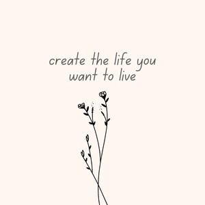 Puede incluir: Una ilustración simple en blanco y negro de algunas flores con el texto "create the life you want to live" en gris.