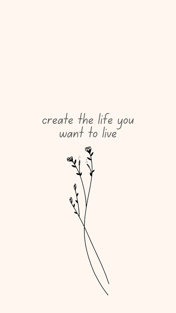 Create the life you want to live - phone wallpaper