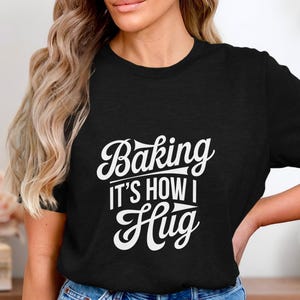 Baking It's How I Hug Shirt, Funny Baking Quote Tee, Gift for Bakers, Baking Lover T-Shirt, Food Lover Graphic Tee