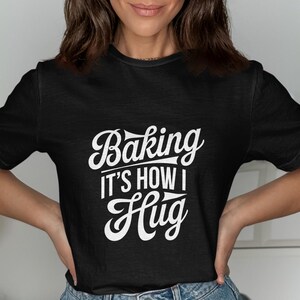 Baking It's How I Hug Shirt, Funny Baking Tee, Cute Baking Gift, Baker's Quote Shirt, Baking Enthusiast Shirt, Gift for Bakers