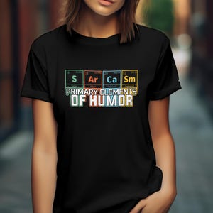 Sarcasm Primary Elements of Humor Unisex T-Shirt, Funny Sarcasm Periodic Table T-Shirt, Funny Elements Tee Shirt, Science Lover T-shirt Gift