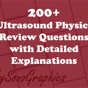 200 plus Ultrasound Physics Review Questions / Prompts with Detailed Explanations / Answers Diagnostic Medical Sonographer Student Review