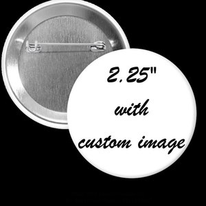 May include: A white button with a silver back. The button is 2.25 inches in diameter and has the text "2.25" with custom image" printed on it.