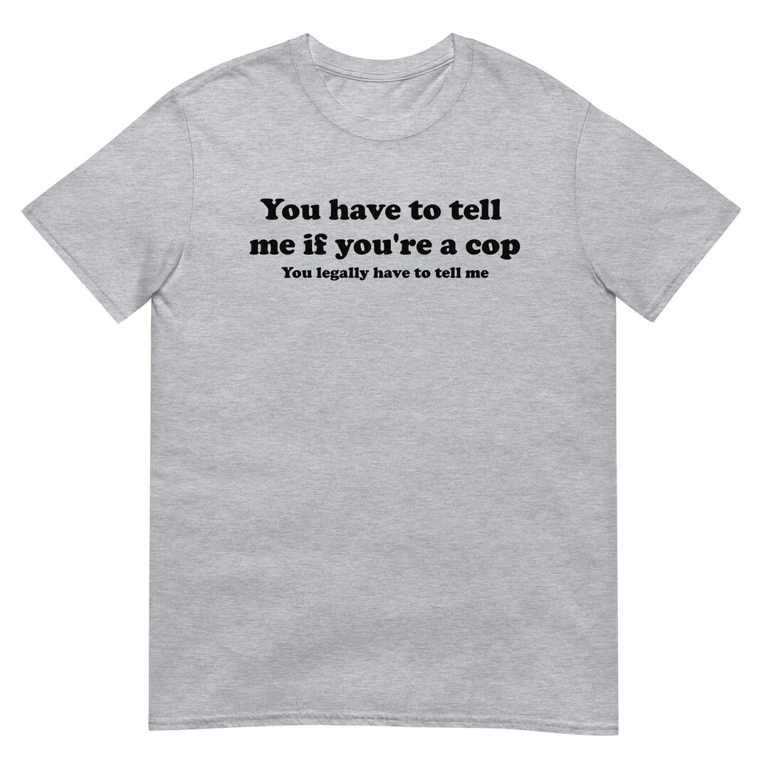 you-have-to-tell-me-if-you-re-a-cop-you-legally-have-to-tell-me-funny