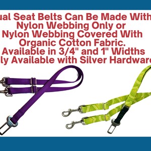 May include: Two dual dog seat belts with silver hardware. One is purple and the other is green with a diamond pattern. The text reads: "Dual Seat Belts Can Be Made With Nylon Webbing Only or Nylon Webbing Covered With Organic Cotton Fabric. Available in 3/4" and 1" Widths Only Available with Silver Hardware."