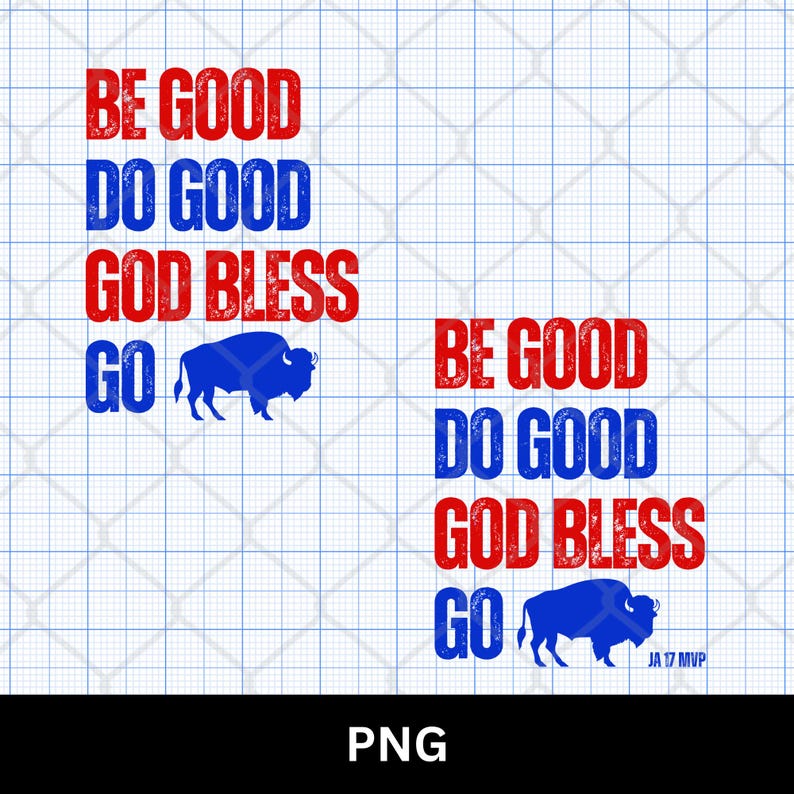 "Be Good Do Good God Bless Go" with a Buffalo silhouette PNG design in bold red and blue grunge letters, with a JA 17 MVP variation for Josh Allen supporters. High-resolution instant digital download for making football shirts, sweatshirts, mugs, tote bags, and wall art. Compatible with Direct to Film (DTF), Direct to Garment (DTG), and Sawgrass Sublimation projects. Perfect gift for Buffalo Bills fans and sports enthusiasts.