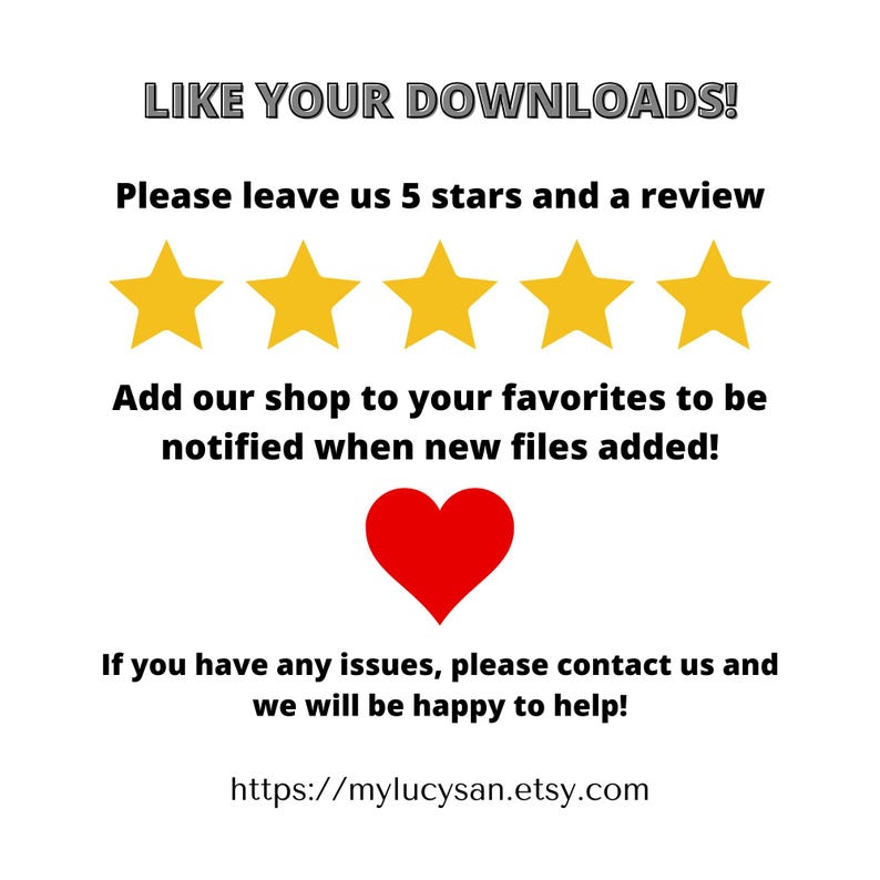 May include: White background with text that says "LIKE YOUR DOWNLOADS!" and "Please leave us 5 stars and a review." There are five gold stars, a red heart, and the text "Add our shop to your favorites to be notified when new files added!"