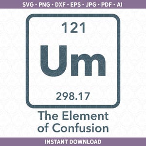 May include: A blue and white periodic table element graphic with the number 121, the symbol "Um", and the text "The Element of Confusion".