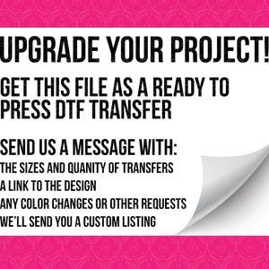Pode incluir: Gr&aacute;fico retangular branco sobre fundo rosa com o texto "UPGRADE YOUR PROJECT! GET THIS FILE AS A READY TO PRESS DTF TRANSFER". O gr&aacute;fico tamb&eacute;m diz "SEND US A MESSAGE WITH: THE SIZES AND QUANITY OF TRANSFERS A LINK TO THE DESIGN ANY COLOR CHANGES OR OTHER REQUESTS WE'LL SEND YOU A CUSTOM LISTING".