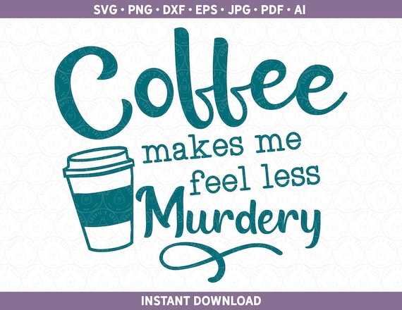 Funny Coffee SVG DXF PNG | Coffee Makes Me Less Murdery Cut File for Cricut® / Silhouette ai pdf eps jpg | Coffee Addict svg | Sarcastic svg