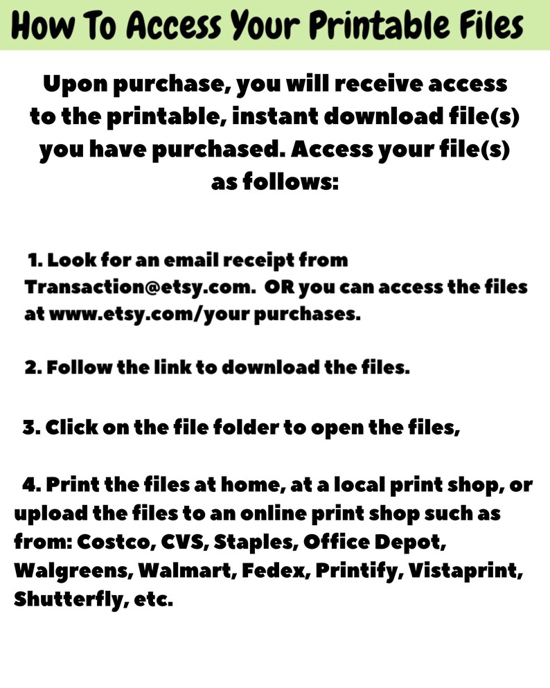 May include: An informational graphic with black text on a white background titled How To Access Your Printable Files. It provides four numbered steps for downloading and printing digital files, including checking email receipts and using online services.