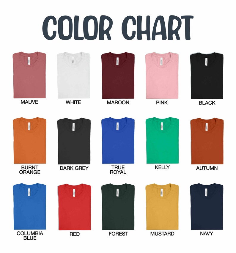 May include: Color chart showing 15 different t-shirt colors. The colors are: Mauve, White, Maroon, Pink, Black, Burnt Orange, Dark Grey, True Royal, Kelly, Autumn, Columbia Blue, Red, Forest, Mustard, and Navy.