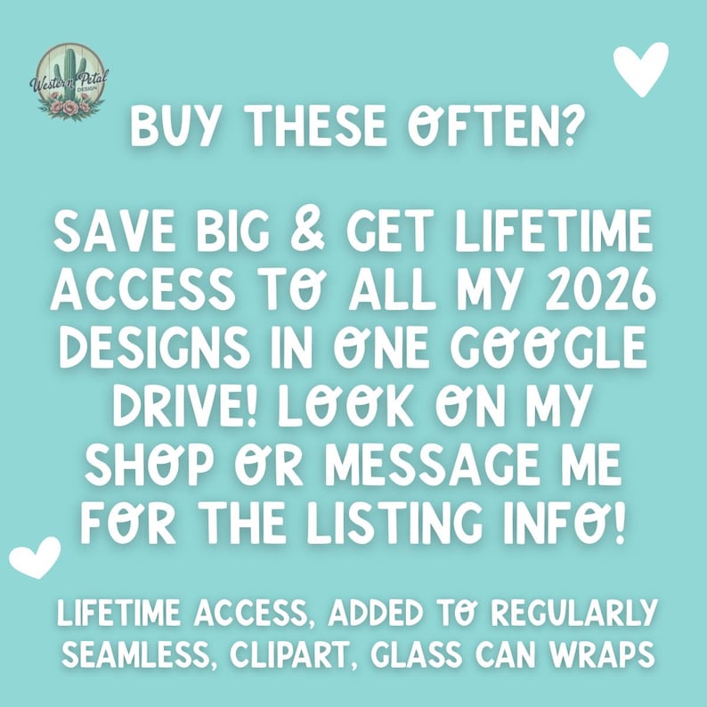 May include: A teal background with white text that reads "BUY THESE OFTEN? SAVE BIG & GET LIFETIME ACCESS TO ALL MY 2026 DESIGNS IN ONE GOOGLE DRIVE! LOOK ON MY SHOP OR MESSAGE ME FOR THE LISTING INFO!" Includes "LIFETIME ACCESS, ADDED TO REGULARLY SEAMLESS, CLIPART, GLASS CAN WRAPS."