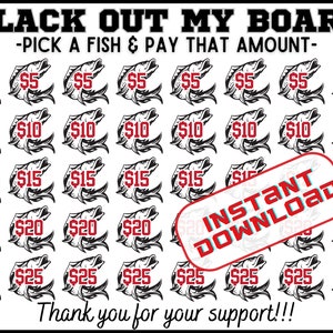 May include: Black and white illustration of a fish with different dollar amounts printed on it. The text "Black Out My Board" and "Pick a Fish & Pay That Amount" is printed at the top of the image. The text "Instant Download" is printed in red on a white background in the center of the image. The text "Thank you for your support!!!" is printed at the bottom of the image.