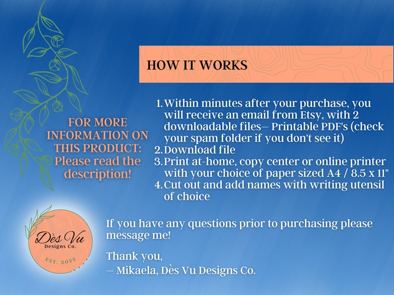 May include: A blue and white graphic with the text "HOW IT WORKS" and instructions on how to download and print a printable PDF file. The text also includes "FOR MORE INFORMATION ON THIS PRODUCT: Please read the description!" and "If you have any questions prior to purchasing please message me! Thank you, -Mikaela, D&egrave;s Vu Designs Co."