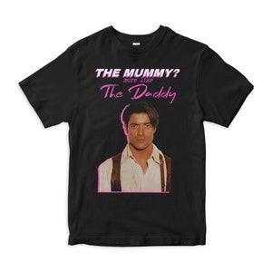 Brendan Fraser The Mummy More Like The Daddy T-Shirt, Men&#39;s Women&#39;s Sizes (MOV-45890)