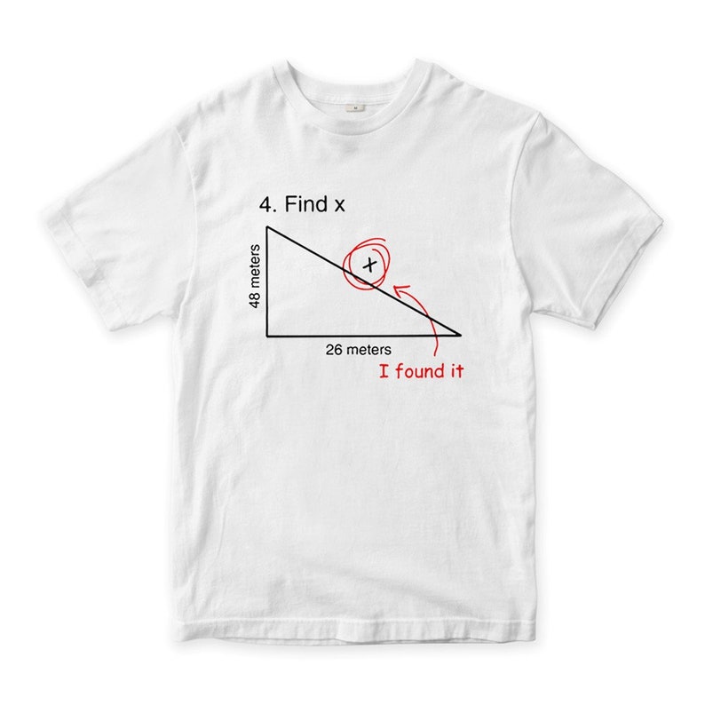 May include: White t-shirt with a black and red graphic of a right triangle with the text "4. Find x" and "26 meters" and "48 meters" written on the sides of the triangle. The text "I found it" is written below the triangle.
