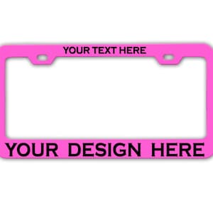 May include: A bright pink license plate frame with the words "YOUR TEXT HERE" and "YOUR DESIGN HERE" in black. The frame has a rectangular shape with rounded corners and two holes at the top.