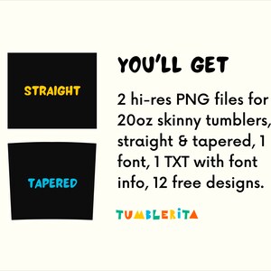 May include: Two black silhouettes of 20 ounce skinny tumblers, one straight and one tapered. The text "STRAIGHT" is in yellow on the straight tumbler and the text "TAPERED" is in blue on the tapered tumbler. The text "YOU'LL GET" is in black and the text "2 hi-res PNG files for 20oz skinny tumblers, straight & tapered, 1 font, 1 TXT with font info, 12 free designs." is in black. The text "TUMBLERITA" is in rainbow colors.