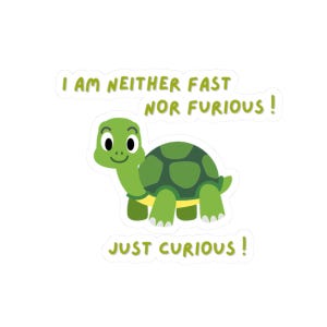 May include: A sticker featuring a cartoon turtle with a green shell and head. The text reads, "I AM NEITHER FAST NOR FURIOUS! JUST CURIOUS!" The turtle has a smiling face and is set against a white background.