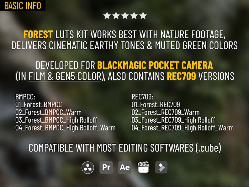 Op de afbeelding: Een grafiek met de tekst "FOREST LUTS KIT" in geel, met een vijfsterrenbeoordeling. De tekst "WORKS BEST WITH NATURE FOOTAGE, DELIVERS CINEMATIC EARTHY TONES & MUTED GREEN COLORS" is in geel. De tekst "DEVELOPED FOR BLACKMAGIC POCKET CAMERA (IN FILM & GEN5 COLOR), ALSO CONTAINS REC709 VERSIONS" is in geel. De tekst "BMPCC: 01_Forest_BMPCC 02_Forest_BMPCC_Warm 03_Forest_BMPCC_High Rolloff 04_Forest_BMPCC_High Rolloff_Warm" is in zwart. De tekst "REC709: 01_Forest_REC709 02_Forest_REC709_Warm 03_Forest_REC709_High Rolloff 04_Forest_REC709_High Rolloff_Warm" is in zwart. De tekst "COMPATIBLE WITH MOST EDITING SOFTWARES (.cube)" is in geel. De tekst "Pr Ae" is in zwart.