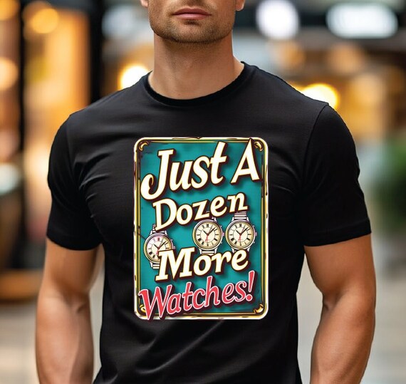 Just a Dozen More Watches! Watch Enthusiasts T-Shirt Having fun with the classic Line "Just One More Watch" Perfect Watch Collectors T-Shirt