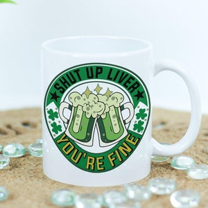 Shut up Liver you&#39;re Fine Beer Drinking St Patricks St. Patrick&#39;s Day Coffee Mug - 11oz or 15oz
