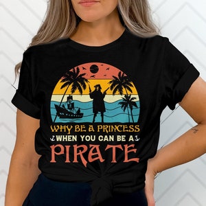 Why Be a Princess When you can be a Pirate Clothing Fit for Any Seafaring Adventure: Choose Your Style- Shirt Crewneck Sweatshirt, or Hoodie