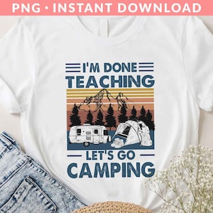 I'm Done Teaching Let's Go Camping PNG File, Teacher Life Png, Camping Png, Happy Camper Png, Camp Life Png, Sublimation Printing