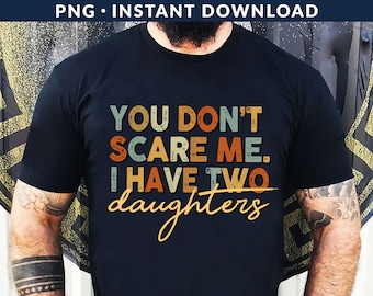 You Don't Scare Me I Have Two Daughters PNG File, Girl Dad Png, Fathers Day Shirt Png, Dad Of Girls Png, Dad Shirt Png, Funny Dad Shirt Png